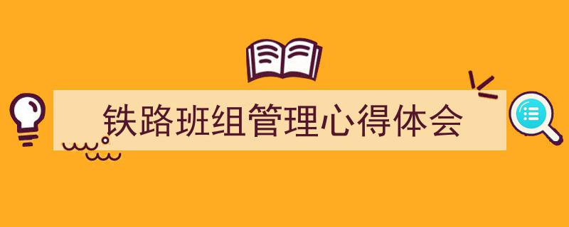 一篇文章轻松搞定《铁路班组管理心得体会》的写作。（精选5篇）"/