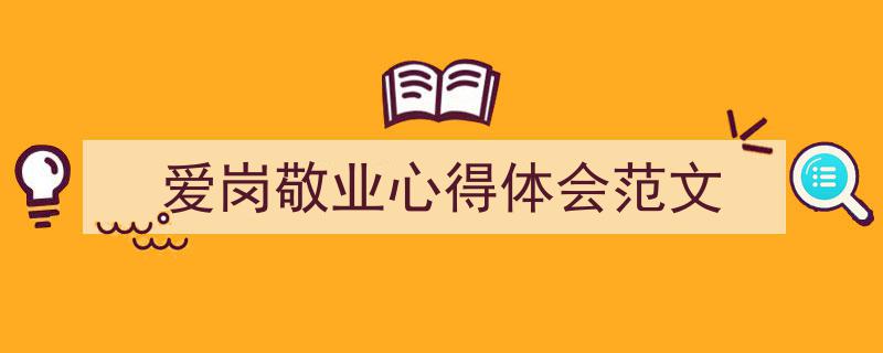 3招搞定《爱岗敬业心得体会范文》写作。（精选5篇）"/