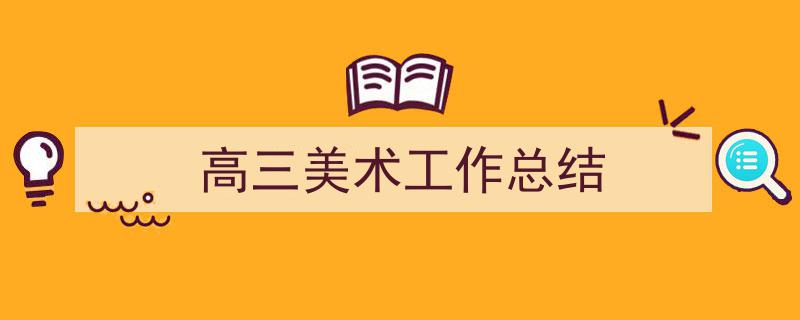 如何写《高三美术工作总结》教你5招搞定！（精选5篇）"/