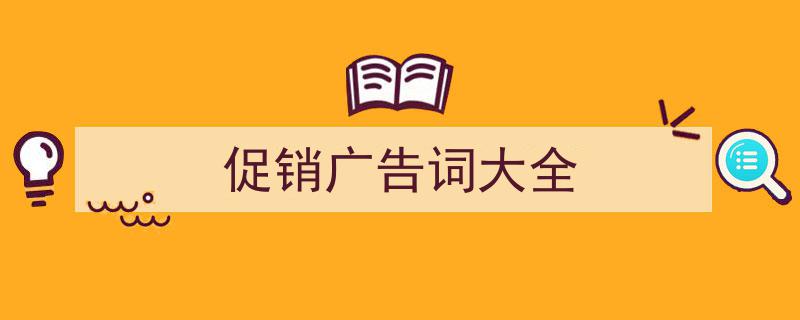 如何写《促销广告词大全》教你5招搞定！（精选5篇）"/