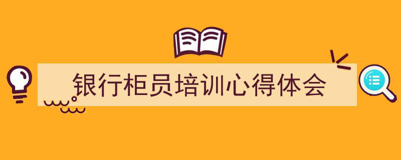 银行柜员培训心得体会如何写我教你。（精选5篇）"/
