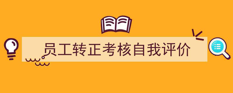 怎么写《员工转正考核自我评价》才能拿满分？（精选5篇）"/