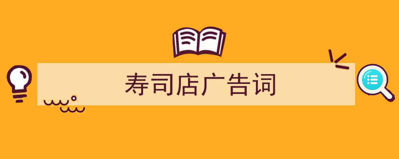 一篇文章轻松搞定《寿司店广告词》的写作。（精选5篇）"/