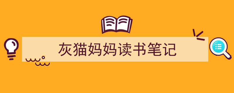 如何写《灰猫妈妈读书笔记》教你5招搞定！（精选5篇）"/