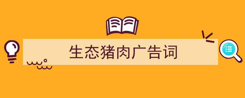 生态猪肉广告词如何写我教你。（精选5篇）"/