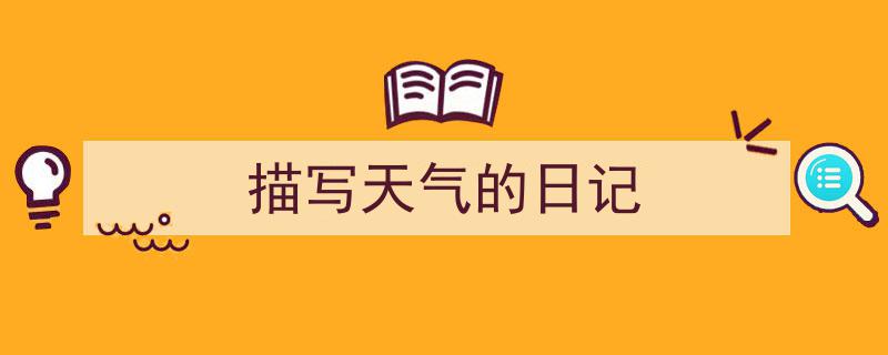 一篇文章轻松搞定《描写天气的日记》的写作。（精选5篇）"/