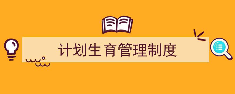 怎么写《计划生育管理制度》才能拿满分？（精选5篇）"/