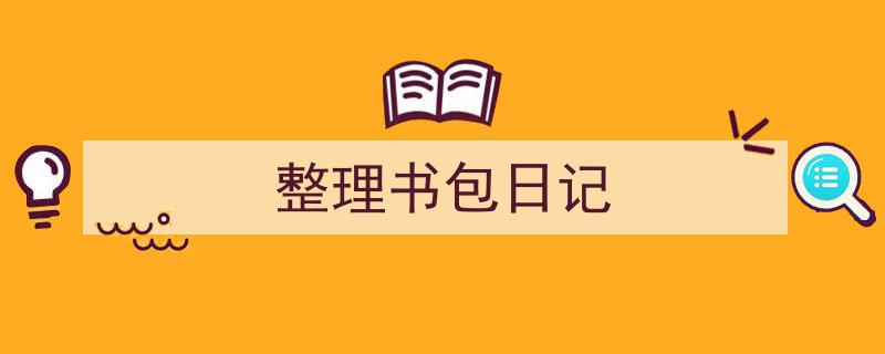 整理书包日记如何写我教你。（精选5篇）"/