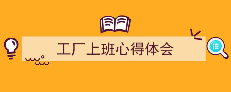 3招搞定《工厂上班心得体会》写作。（精选5篇）"/