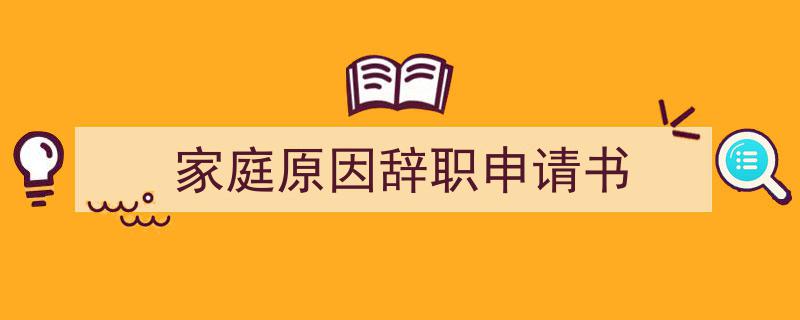 手把手教你写《家庭原因辞职申请书》,（精选5篇）"/