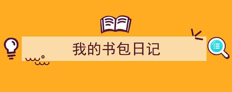 推荐《我的书包日记》相关写作范文范例（精选5篇）"/