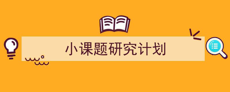 如何写《小课题研究计划》教你5招搞定！（精选5篇）"/