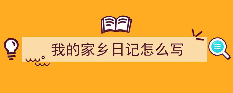 如何写《我的家乡日记怎么写》教你5招搞定！（精选5篇）"/