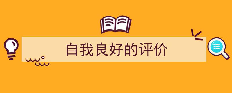 一篇文章轻松搞定《自我良好的评价》的写作。（精选5篇）"/