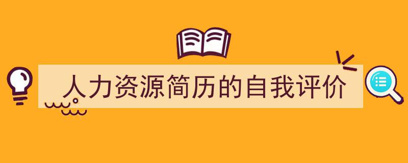 一篇文章轻松搞定《人力资源简历的自我评价》的写作。（精选5篇）"/