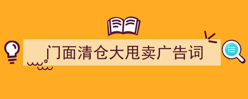 如何写《门面清仓大甩卖广告词》教你5招搞定！（精选5篇）"/