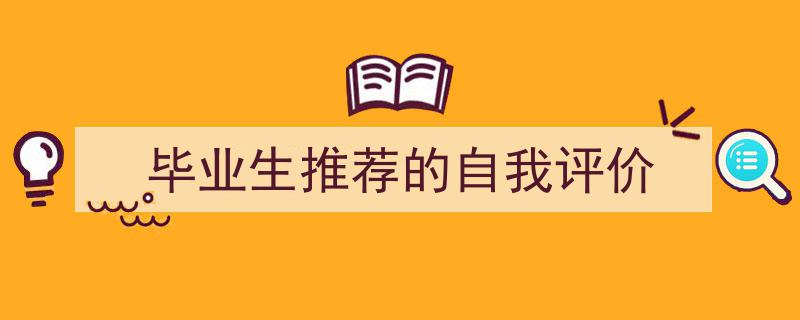 3招搞定《毕业生推荐的自我评价》写作。（精选5篇）"/