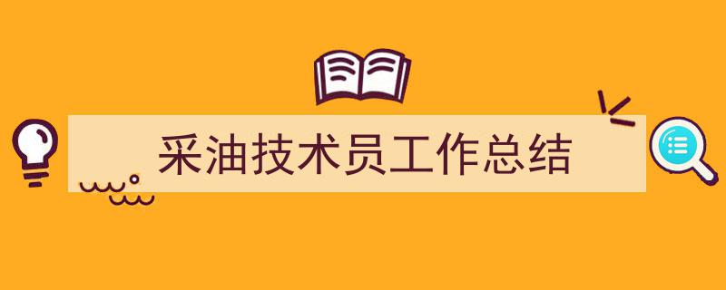 一篇文章轻松搞定《采油技术员工作总结》的写作。（精选5篇）"/