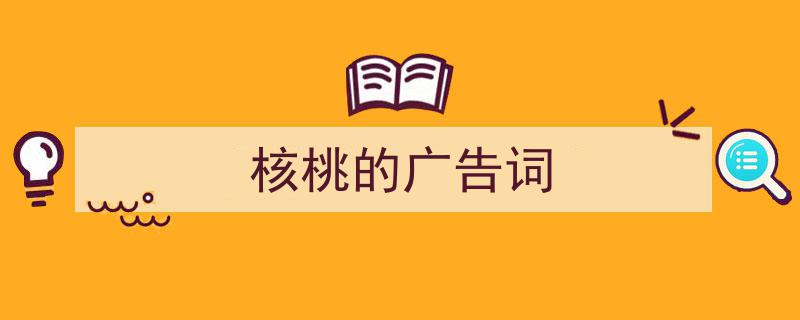 精心挑选《核桃的广告词》相关文章文案。（精选5篇）"/