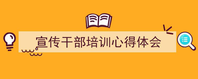 精心挑选《宣传干部培训心得体会》相关文章文案。（精选5篇）"/