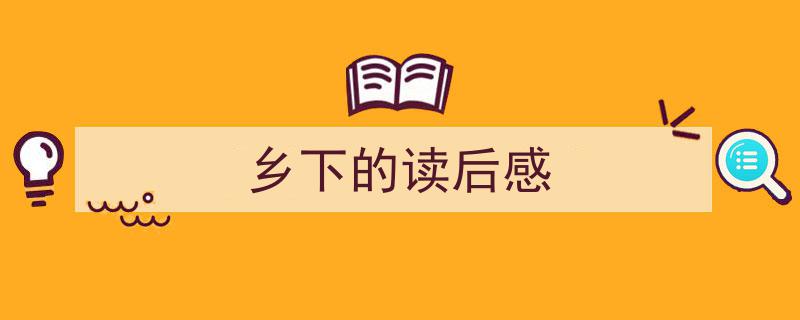 写作《乡下的读后感》小技巧请记住这五点。（精选5篇）"/