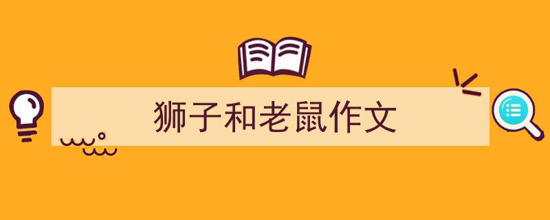 手把手教你写《狮子和老鼠作文》,（精选5篇）"/