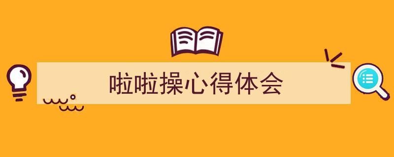 3招搞定《啦啦操心得体会》写作。（精选5篇）"/