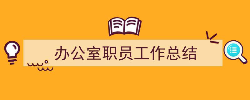 推荐《办公室职员工作总结》相关写作范文范例（精选5篇）"/