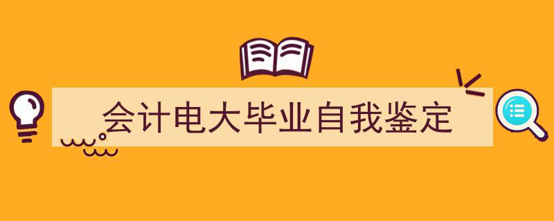 3招搞定《会计电大毕业自我鉴定》写作。（精选5篇）"/