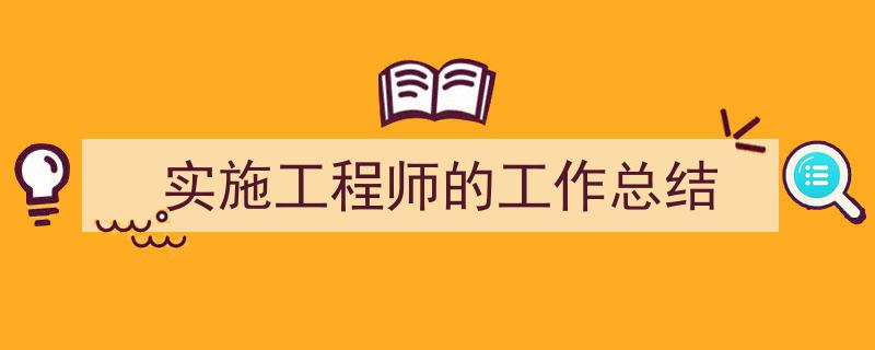 推荐《实施工程师的工作总结》相关写作范文范例（精选5篇）"/