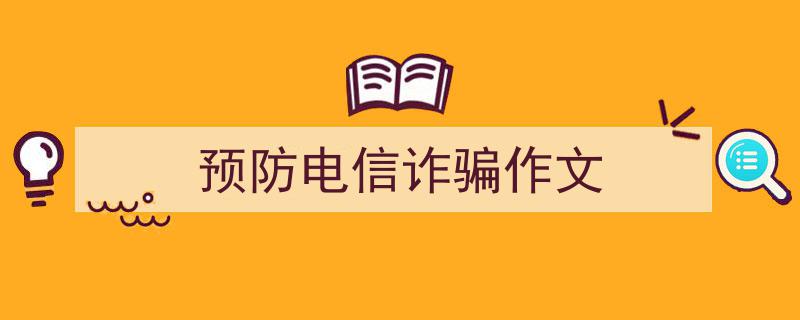 一篇文章轻松搞定《预防电信诈骗作文》的写作。（精选5篇）"/