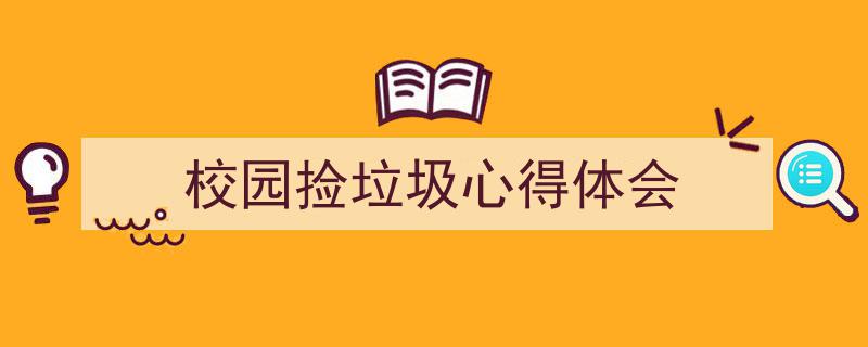 推荐《校园捡垃圾心得体会》相关写作范文范例（精选5篇）"/