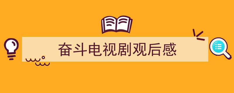 手把手教你写《奋斗电视剧观后感》,（精选5篇）"/