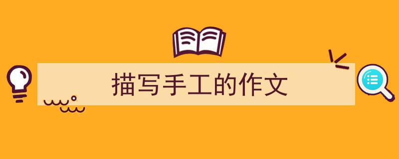 推荐《描写手工的作文》相关写作范文范例（精选5篇）"/
