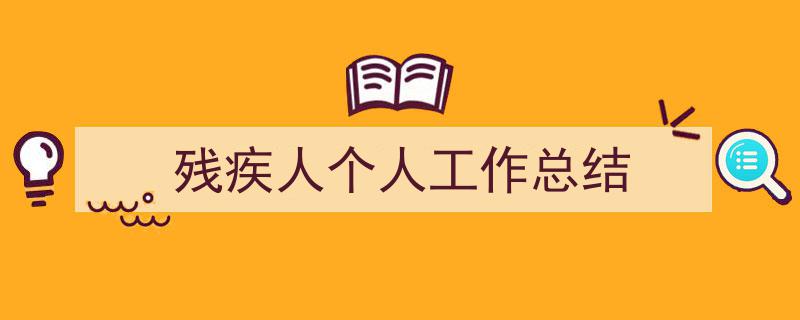 如何写《残疾人个人工作总结》教你5招搞定！（精选5篇）"/