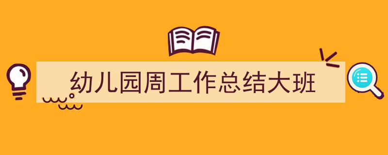写作《幼儿园周工作总结大班》小技巧请记住这五点。（精选5篇）"/