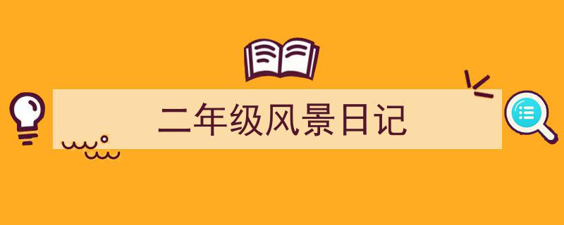 精心挑选《二年级风景日记》相关文章文案。（精选5篇）"/