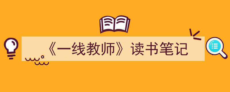 3招搞定《《一线教师》读书笔记》写作。（精选5篇）"/
