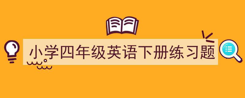 3招搞定《小学四年级英语下册练习题》写作。（精选5篇）"/