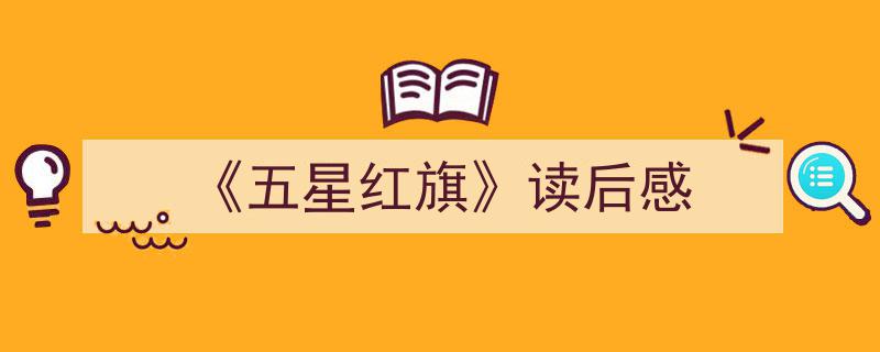 3招搞定《《五星红旗》读后感》写作。（精选5篇）"/