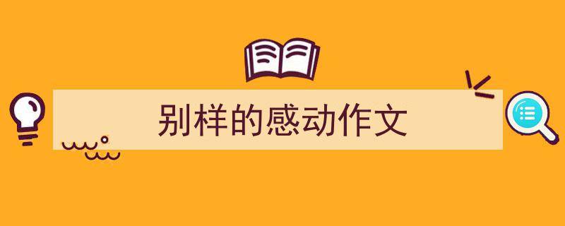 精心挑选《别样的感动作文》相关