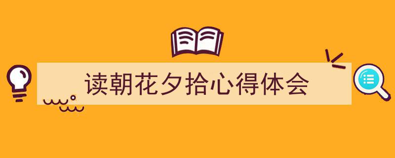 怎么写《读朝花夕拾心得体会》才能拿满分？（精选5篇）"/
