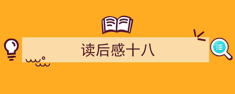 怎么写《读后感十八》才能拿满分？（精选5篇）"/