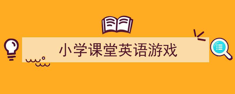 小学课堂英语游戏如何写我教你。（精选5篇）"/