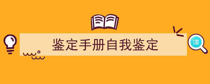 精心挑选《鉴定手册自我鉴定》相关文章文案。（精选5篇）"/