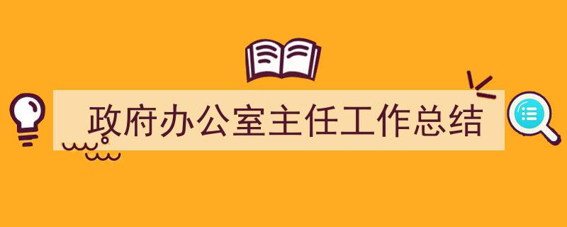一篇文章轻松搞定《政府办公室主任工作总结》的写作。（精选5篇）"/