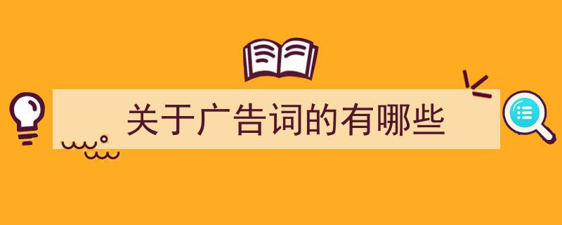 怎么写《关于广告词的有哪些》才能拿满分？（精选5篇）"/