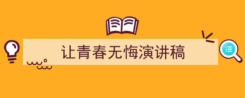 手把手教你写《让青春无悔演讲稿》,（精选5篇）"/
