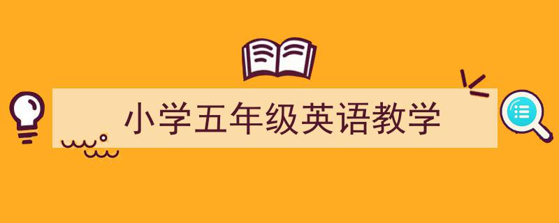 推荐《小学五年级英语教学》相关写作范文范例（精选5篇）"/