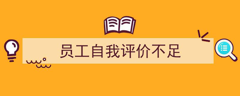 员工自我评价不足如何写我教你。（精选5篇）"/